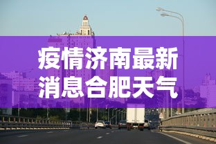 疫情济南最新消息合肥天气/疫情济南最新数据消息