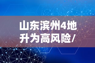山东滨州4地升为高风险/最新山东滨州风险等级 山东滨州4地升为高风险/最新山东滨州风险等级