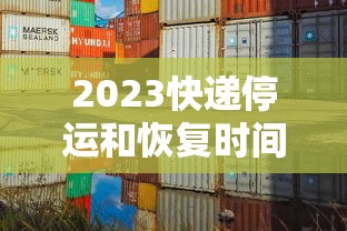2023快递停运和恢复时间是多少/2o21年快递停运时间