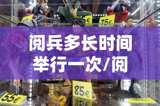 阅兵多长时间举行一次/阅兵一般多长时间 阅兵多长时间举行一次/阅兵一般多长时间