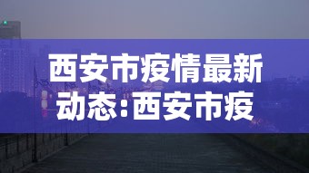 西安市疫情最新动态:西安市疫情最新动态消息 西安市疫情最新动态:西安市疫情最新动态消息