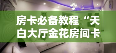 房卡必备教程“天白大厅金花房间卡怎么弄”详细房卡怎么购买教程 房卡必备教程“天白大厅金花房间卡怎么弄”详细房卡怎么购买教程