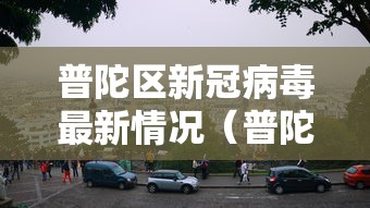 普陀区新冠病毒最新情况(普陀区新冠病例) 普陀区新冠病毒最新情况(普陀区新冠病例)
