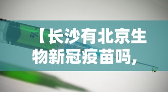 【长沙有北京生物新冠疫苗吗,长沙哪里有北京生物的新冠疫苗】