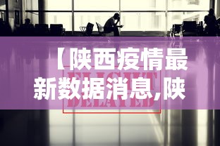 【陕西疫情最新数据消息,陕西疫情最新动态】 【陕西疫情最新数据消息,陕西疫情最新动态】
