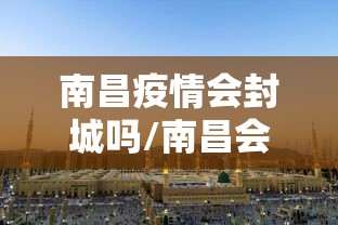 南昌疫情会封城吗/南昌会封城吗2021 南昌疫情会封城吗/南昌会封城吗2021