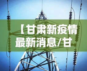 【甘肃新疫情最新消息/甘肃新冠疫情最新报道】 【甘肃新疫情最新消息/甘肃新冠疫情最新报道】