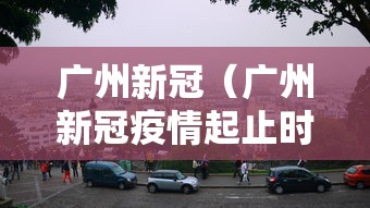 广州新冠（广州新冠疫情起止时间和结束时间）