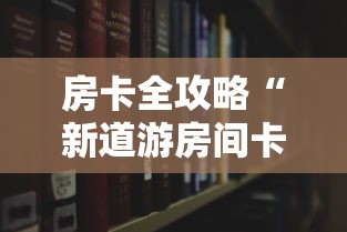 房卡全攻略“新道游房间卡黑科技”房卡使用教程 房卡全攻略“新道游房间卡黑科技”房卡使用教程