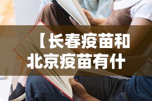【长春疫苗和北京疫苗有什么不同/北京疫苗跟长春疫苗】 【长春疫苗和北京疫苗有什么不同/北京疫苗跟长春疫苗】