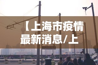 【上海市疫情最新消息/上海市疫情最新报道】 【上海市疫情最新消息/上海市疫情最新报道】
