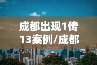 【成都郫县疫情最新消息,成都郫都区疫情最新消息确诊19例】 【成都郫县疫情最新消息,成都郫都区疫情最新消息确诊19例】