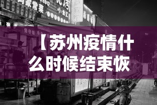 【苏州疫情什么时候结束恢复正常/苏州疫情什么时候结束恢复正常营业】 【苏州疫情什么时候结束恢复正常/苏州疫情什么时候结束恢复正常营业】