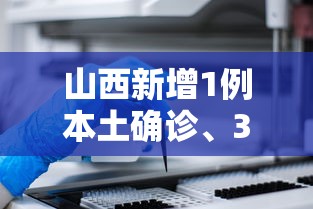 山西新增1例本土确诊、3例本土无症状/山西新增3例本土确诊病例 山西新增1例本土确诊、3例本土无症状/山西新增3例本土确诊病例