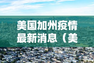 美国加州疫情最新消息(美国加州疫情情况) 美国加州疫情最新消息(美国加州疫情情况)