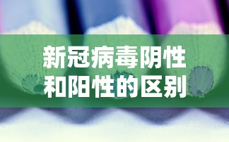 新冠病毒阴性和阳性的区别/新冠状病毒阴性和阳性有什么区别 新冠病毒阴性和阳性的区别/新冠状病毒阴性和阳性有什么区别