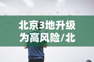 北京3地升级为高风险/北京3地升级高风险 1地升级中风险 北京3地升级为高风险/北京3地升级高风险 1地升级中风险