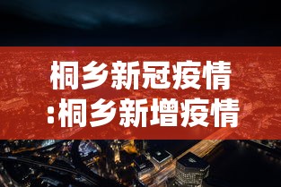 桐乡新冠疫情:桐乡新增疫情 桐乡新冠疫情:桐乡新增疫情