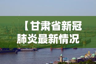 【甘肃省新冠肺炎最新情况/甘肃省新冠肺炎最新情况最新消息】 【甘肃省新冠肺炎最新情况/甘肃省新冠肺炎最新情况最新消息】