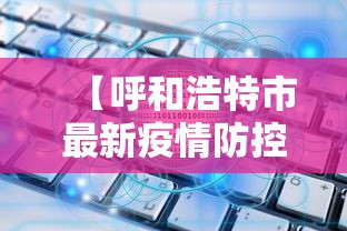 【呼和浩特市最新疫情防控管理规定/呼和浩特市最新疫情防控管理规定文件】 【呼和浩特市最新疫情防控管理规定/呼和浩特市最新疫情防控管理规定文件】