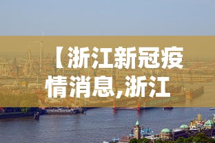 【浙江新冠疫情消息,浙江新冠疫情消息最新】 【浙江新冠疫情消息,浙江新冠疫情消息最新】