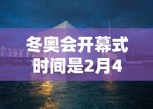 冬奥会开幕式时间是2月4日几点/冬奥会开幕式时间是2月4日几点开始 冬奥会开幕式时间是2月4日几点/冬奥会开幕式时间是2月4日几点开始