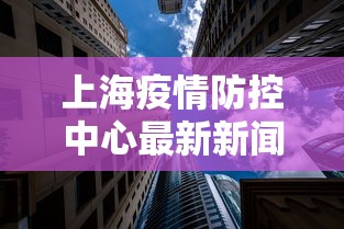 上海疫情防控中心最新新闻/上海疫情防控公布