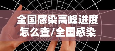全国感染高峰进度怎么查/全国感染数据 全国感染高峰进度怎么查/全国感染数据