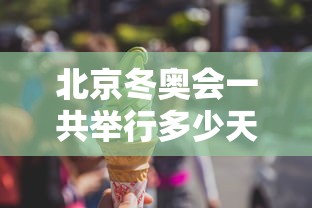 北京冬奥会一共举行多少天:北京冬奥会总共多少天 北京冬奥会一共举行多少天:北京冬奥会总共多少天