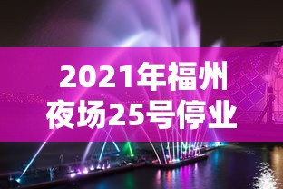 2021年福州夜场25号停业/2021福州夜场什么时候停业