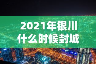 2021年银川什么时候封城(银川多少号封城) 2021年银川什么时候封城(银川多少号封城)