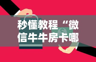 秒懂教程“微信牛牛房卡哪里买的”房卡获取方式 秒懂教程“微信牛牛房卡哪里买的”房卡获取方式