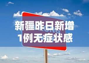 新疆昨日新增1例无症状感染者（新疆新增确诊22例 无症状感染者38例）