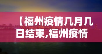 【福州疫情几月几日结束,福州疫情几月几日结束的】