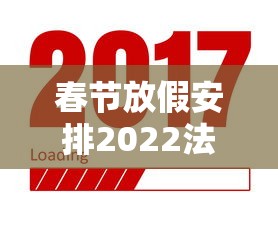 春节放假安排2022法定假日几天(春节放假时间规定) 春节放假安排2022法定假日几天(春节放假时间规定)