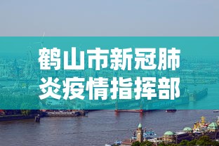 鹤山市新冠肺炎疫情指挥部电话/鹤山市新冠肺炎疫情指挥部电话是多少 鹤山市新冠肺炎疫情指挥部电话/鹤山市新冠肺炎疫情指挥部电话是多少