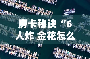 房卡秘诀“6人炸 金花怎么开”详细房卡教程