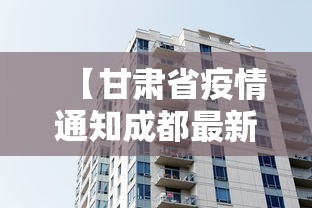 【甘肃省疫情通知成都最新消息/甘肃省疫情增加最新消息】 【甘肃省疫情通知成都最新消息/甘肃省疫情增加最新消息】