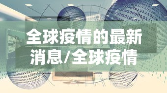 全球疫情的最新消息/全球疫情的最新消息今天