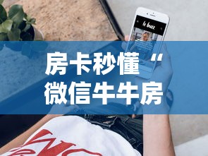 房卡秒懂“微信牛牛房卡金花房卡新道游房卡”详细房卡使用教程