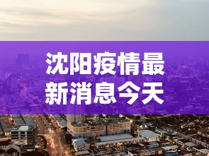 沈阳疫情最新消息今天封城了:沈阳疫情最新消息在哪