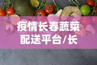 疫情长春蔬菜配送平台/长春蔬菜配送公司 疫情长春蔬菜配送平台/长春蔬菜配送公司