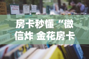房卡秒懂“微信炸 金花房卡怎么弄”详细房卡使用教程 房卡秒懂“微信炸 金花房卡怎么弄”详细房卡使用教程