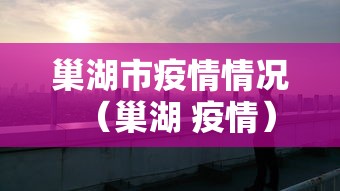巢湖市疫情情况（巢湖 疫情）