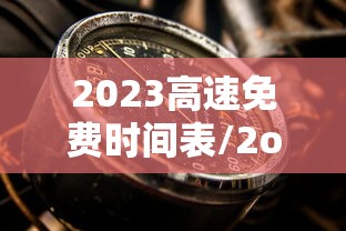 2023高速免费时间表/2o22年高速免费