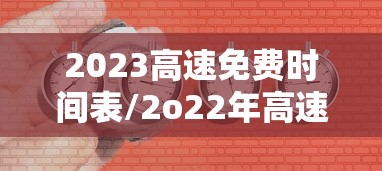 2023高速免费时间表/2o22年高速免费