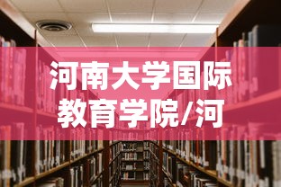 河南大学国际教育学院/河南大学国际教育学院研究生 河南大学国际教育学院/河南大学国际教育学院研究生