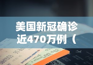 美国新冠确诊近470万例(美国新冠确诊近470万例了吗) 美国新冠确诊近470万例(美国新冠确诊近470万例了吗)