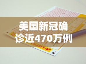 美国新冠确诊近470万例(美国新冠确诊近470万例了吗) 美国新冠确诊近470万例(美国新冠确诊近470万例了吗)