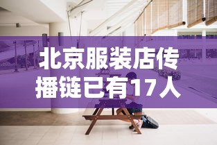 北京服装店传播链已有17人感染:北京服装服饰有限公司 北京服装店传播链已有17人感染:北京服装服饰有限公司